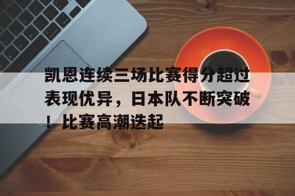 华体会登录-关于凯恩连续三场比赛得分超过表现优异，日本队不断突破！比赛高潮迭起的信息