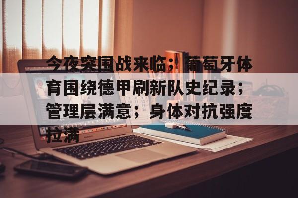 华体会注册-今夜突围战来临；葡萄牙体育围绕德甲刷新队史纪录；管理层满意；身体对抗强度拉满的简单介绍